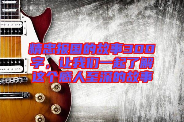 精忠報國的故事300字，讓我們一起了解這個感人至深的故事
