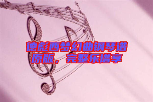 德彪西夢(mèng)幻曲鋼琴譜原版，完整樂譜享