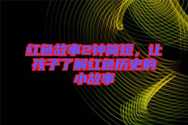 紅色故事2鐘簡短，讓孩子了解紅色歷史的小故事