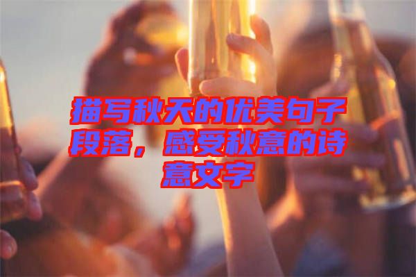 描寫(xiě)秋天的優(yōu)美句子段落，感受秋意的詩(shī)意文字