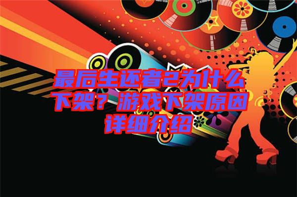 最后生還者2為什么下架？游戲下架原因詳細(xì)介紹