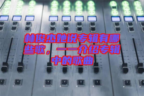 林俊杰她說專輯有哪些歌，一一介紹專輯中的歌曲