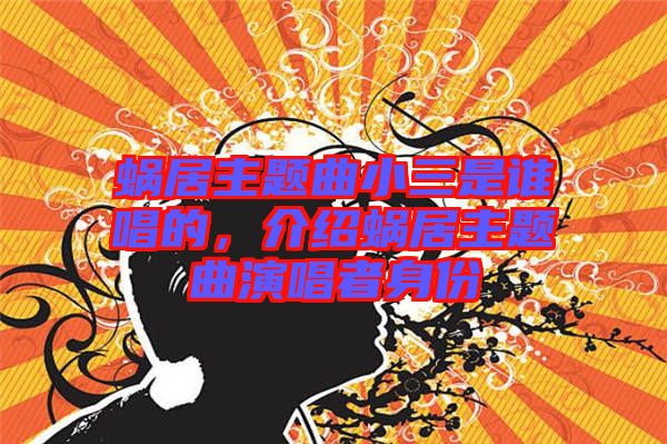 蝸居主題曲小三是誰唱的，介紹蝸居主題曲演唱者身份