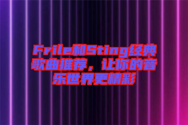 Frile和Sting經(jīng)典歌曲推薦，讓你的音樂世界更精彩