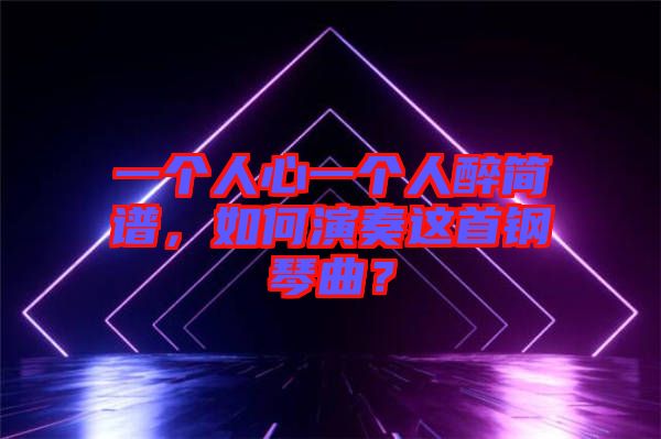 一個人心一個人醉簡譜，如何演奏這首鋼琴曲？