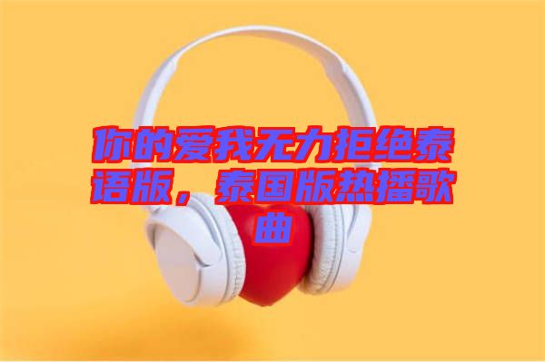你的愛我無力拒絕泰語版，泰國版熱播歌曲