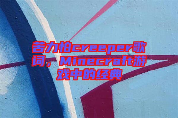 苦力怕creeper歌詞，Minecraft游戲中的經典