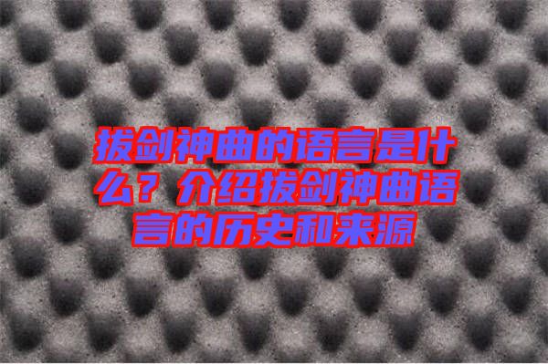 拔劍神曲的語言是什么？介紹拔劍神曲語言的歷史和來源