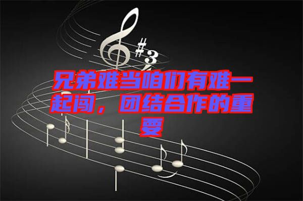 兄弟難當(dāng)咱們有難一起闖，團(tuán)結(jié)合作的重要