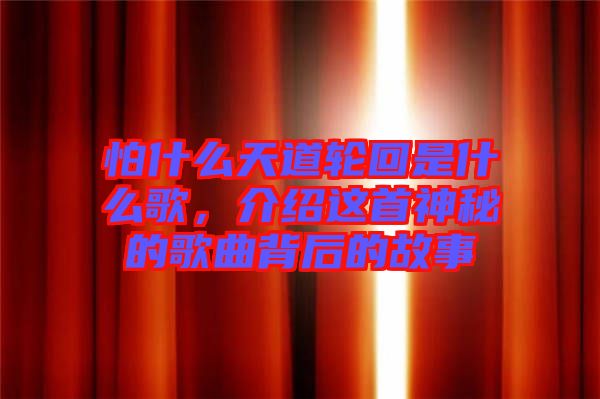 怕什么天道輪回是什么歌，介紹這首神秘的歌曲背后的故事