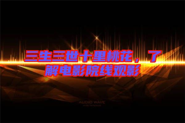 三生三世十里桃花，了解電影院線觀影