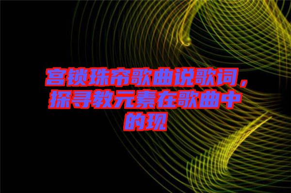 宮鎖珠簾歌曲說歌詞，探尋教元素在歌曲中的現(xiàn)