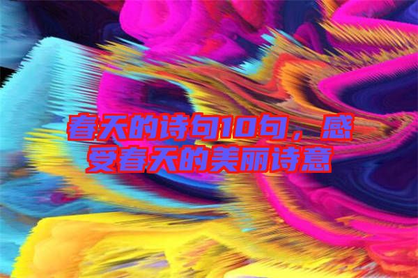 春天的詩(shī)句10句，感受春天的美麗詩(shī)意