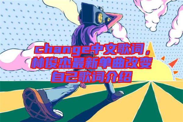 change中文歌詞，林俊杰最新單曲改變自己歌詞介紹