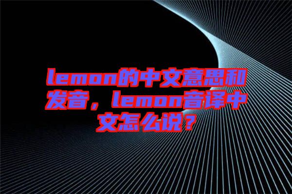 lemon的中文意思和發(fā)音，lemon音譯中文怎么說(shuō)？