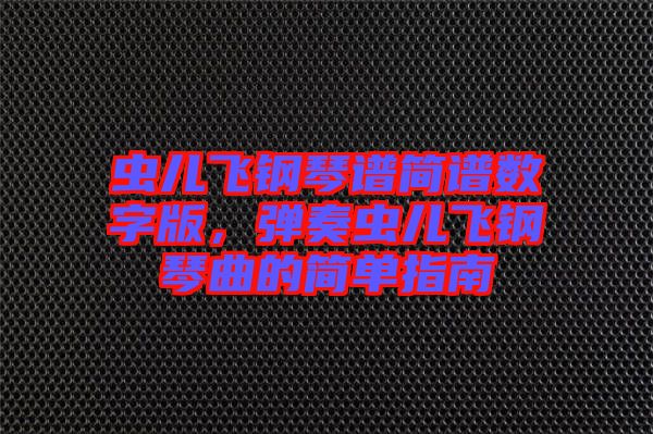 蟲兒飛鋼琴譜簡譜數(shù)字版，彈奏蟲兒飛鋼琴曲的簡單指南