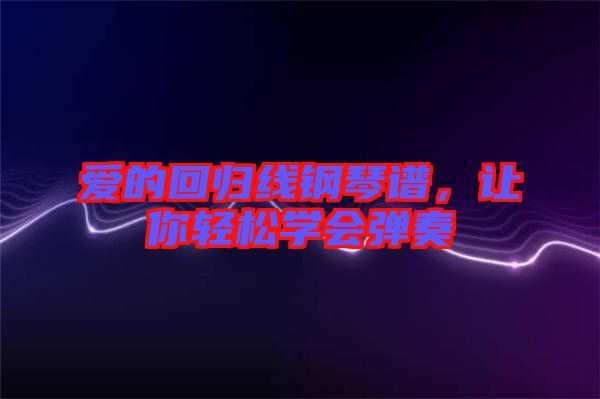 愛的回歸線鋼琴譜，讓你輕松學(xué)會(huì)彈奏