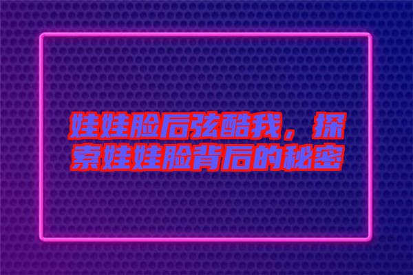 娃娃臉后弦酷我，探索娃娃臉背后的秘密