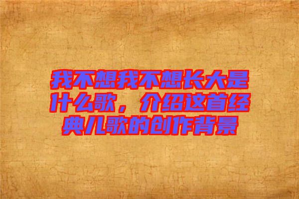 我不想我不想長大是什么歌，介紹這首經(jīng)典兒歌的創(chuàng)作背景