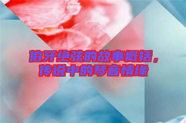 伯牙絕弦的故事概括，傳說中的琴音情緣