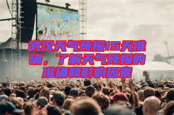 武漢天氣預(yù)報15天準確，了解天氣預(yù)報的準確和影響因素