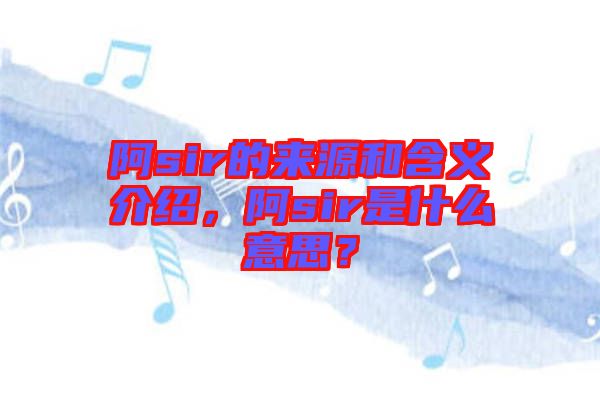 阿sir的來源和含義介紹，阿sir是什么意思？