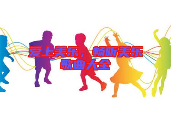 愛(ài)上美樂(lè)，暢聽(tīng)美樂(lè)歌曲大全
