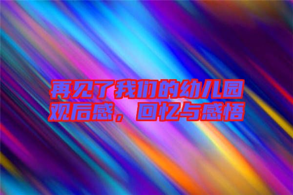 再見了我們的幼兒園觀后感，回憶與感悟