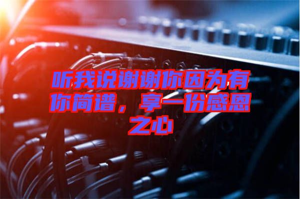 聽我說謝謝你因?yàn)橛心愫喿V，享一份感恩之心