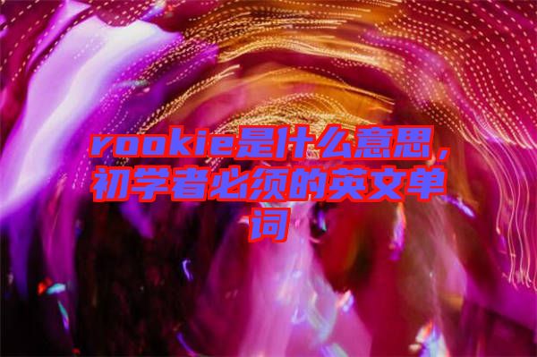 rookie是什么意思，初學(xué)者必須的英文單詞