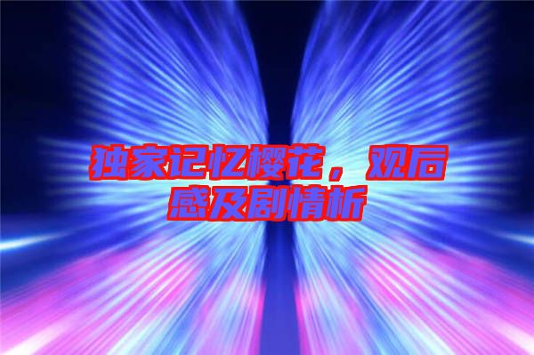 獨(dú)家記憶櫻花，觀后感及劇情析