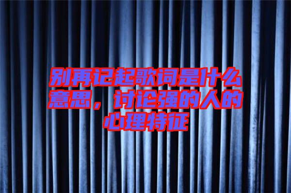別再記起歌詞是什么意思，討論強的人的心理特征