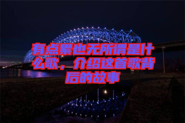 有點累也無所謂是什么歌，介紹這首歌背后的故事