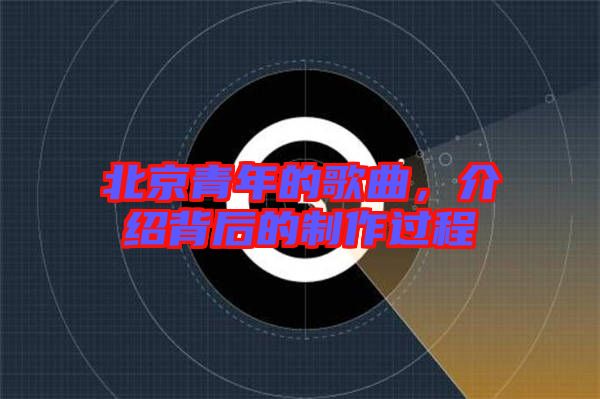北京青年的歌曲，介紹背后的制作過(guò)程