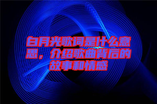 白月光歌詞是什么意思，介紹歌曲背后的故事和情感