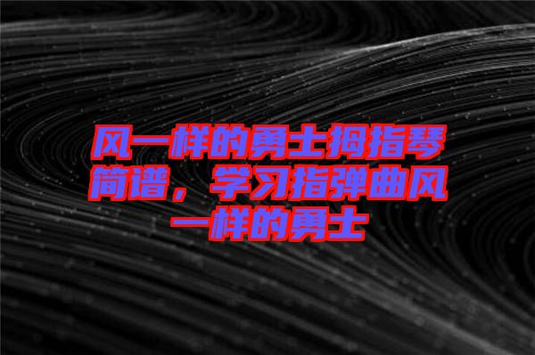 風(fēng)一樣的勇士拇指琴簡(jiǎn)譜，學(xué)習(xí)指彈曲風(fēng)一樣的勇士