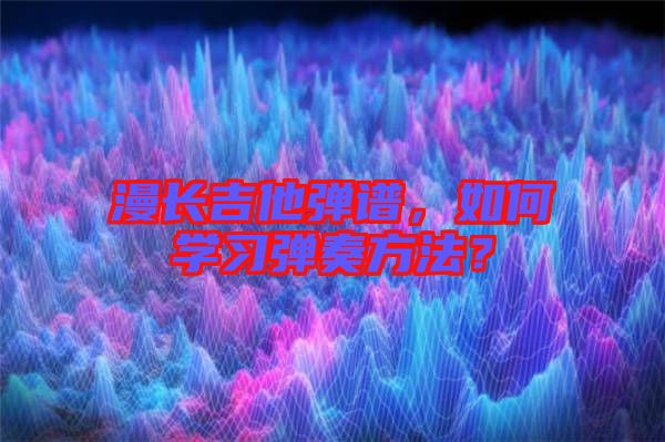 漫長吉他彈譜，如何學習彈奏方法？