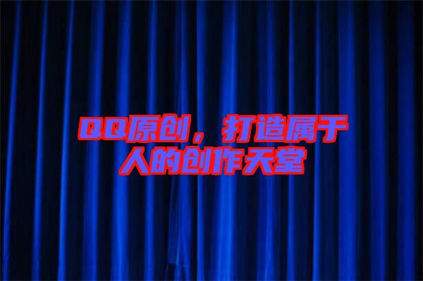QQ原創(chuàng)，打造屬于人的創(chuàng)作天堂
