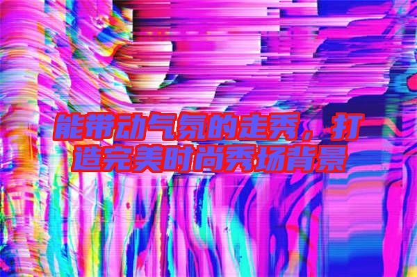 能帶動(dòng)氣氛的走秀，打造完美時(shí)尚秀場(chǎng)背景