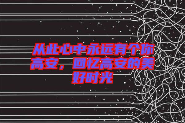 從此心中永遠(yuǎn)有個(gè)你高安，回憶高安的美好時(shí)光
