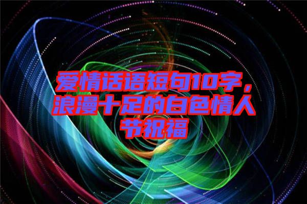 愛情話語短句10字，浪漫十足的白色情人節(jié)祝福