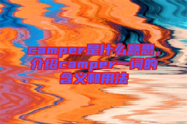 camper是什么意思，介紹camper一詞的含義和用法