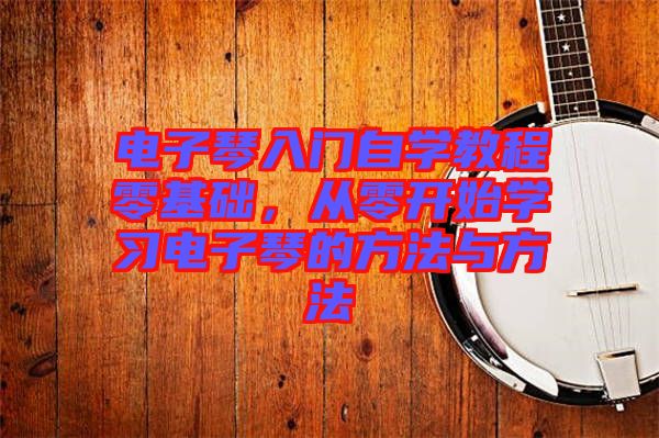 電子琴入門自學教程零基礎，從零開始學習電子琴的方法與方法
