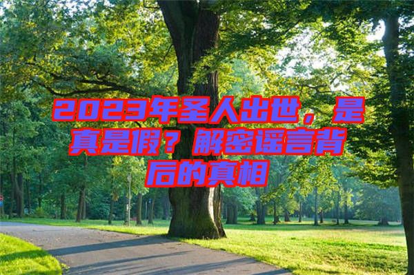 2023年圣人出世，是真是假？解密謠言背后的真相