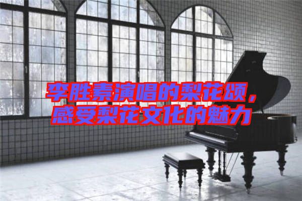 李勝素演唱的梨花頌，感受梨花文化的魅力