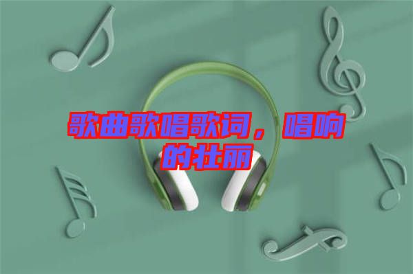 歌曲歌唱歌詞，唱響的壯麗