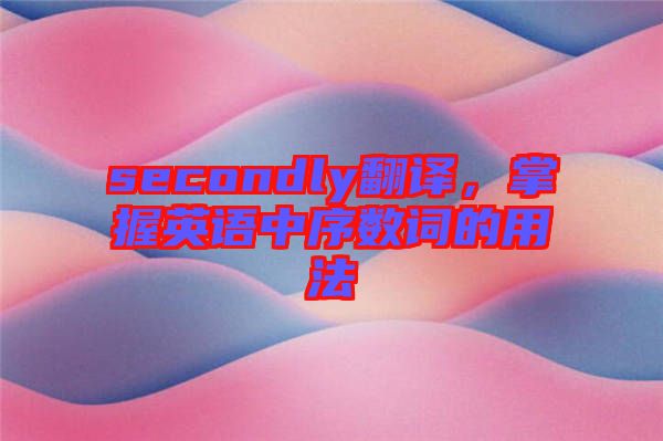 secondly翻譯，掌握英語中序數(shù)詞的用法