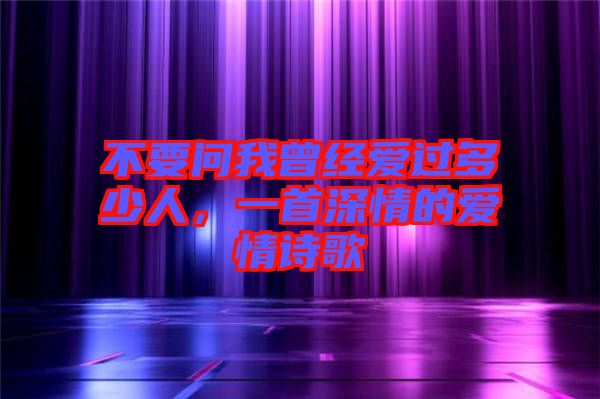 不要問我曾經(jīng)愛過多少人，一首深情的愛情詩歌