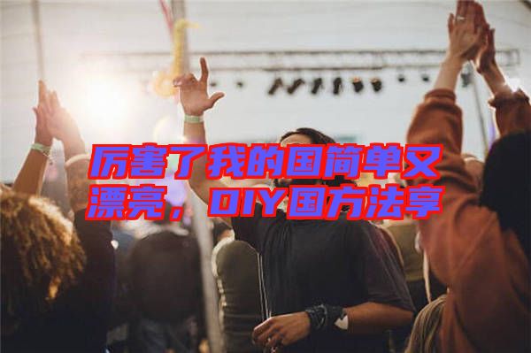厲害了我的國簡單又漂亮，DIY國方法享