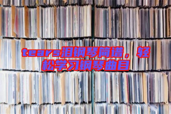 tears淚鋼琴簡譜，輕松學習鋼琴曲目